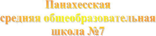 Панахесская
средняя общеобразовательная
школа №7